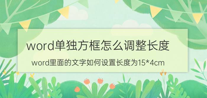 word单独方框怎么调整长度 word里面的文字如何设置长度为15*4cm？